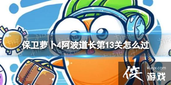 保卫萝卜4阿波道长第13关怎么过 保卫萝卜4阿波道长第13关怎么过