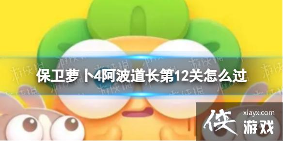 保卫萝卜4阿波道长第12关怎么过 保卫萝卜4阿波道长第12关怎么过