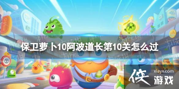 保卫萝卜4阿波道长第10关怎么过 保卫萝卜4阿波道长第10关怎么过