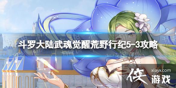 斗罗大陆武魂觉醒荒野行纪5-3攻略 斗罗大陆武魂觉醒荒野行纪5-3攻略