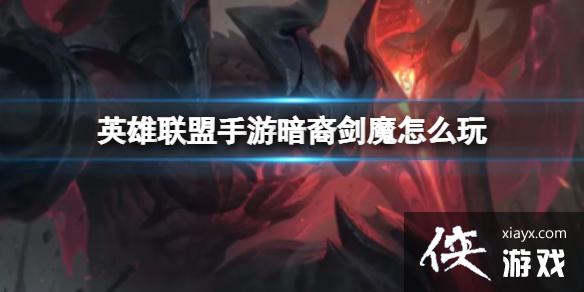 英雄联盟手游暗裔剑魔怎么玩 英雄联盟手游暗裔剑魔怎么玩