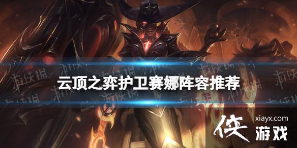 云顶之弈手游护卫赛娜阵容推荐 云顶之弈手游护卫赛娜阵容推荐