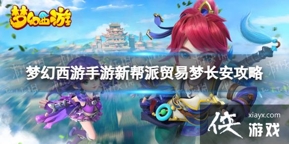 梦幻西游手游新帮派贸易梦长安攻略 梦幻西游手游新帮派贸易梦长安攻略