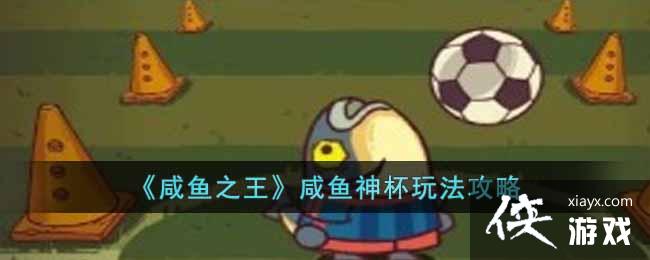 《咸鱼之王》咸鱼神杯玩法攻略