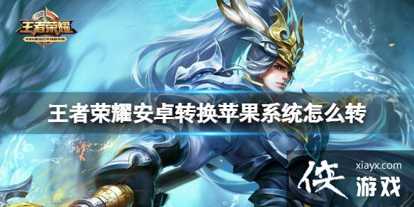 王者荣耀安卓转换苹果系统怎么转 王者荣耀安卓转换苹果系统怎么转