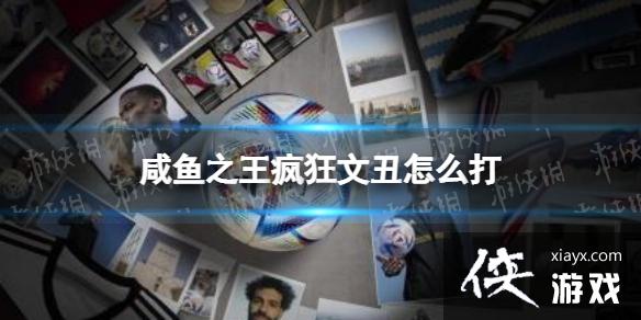 咸鱼之王疯狂文丑怎么打 咸鱼之王疯狂文丑怎么打