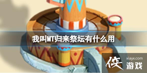 我叫MT归来祭坛有什么用 我叫MT归来祭坛有什么用