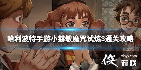 哈利波特魔法觉醒小赫敏魔咒试炼第3关怎么过 哈利波特魔法觉醒小赫敏魔咒试炼第3关怎么过