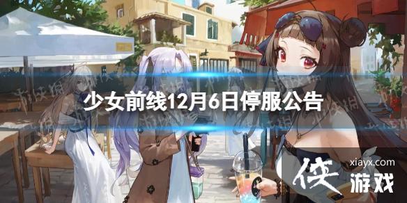 少女前线12月6日停服公告 少女前线12月6日停服公告