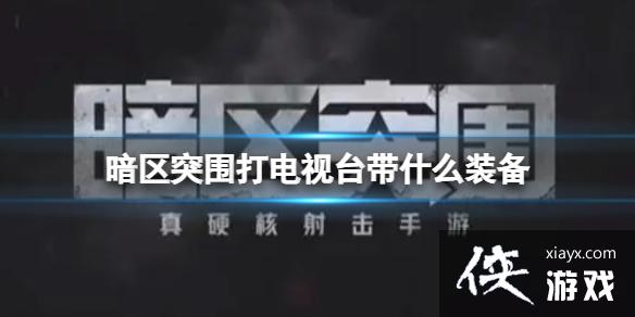 暗区突围打电视台带什么装备 暗区突围打电视台带什么装备