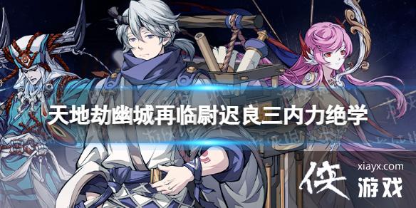 天地劫尉迟良三内力绝学怎么样 天地劫尉迟良三内力绝学怎么样