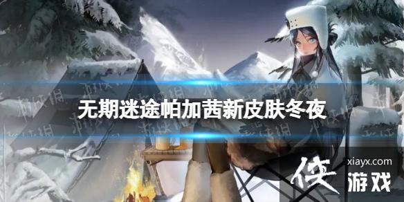 无期迷途帕加茜新皮肤冬夜 无期迷途帕加茜新皮肤冬夜