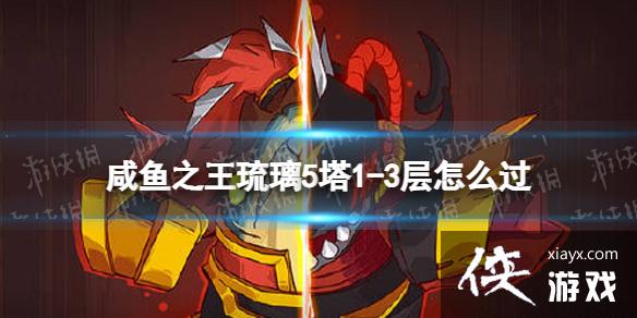 咸鱼之王琉璃5塔1-3层怎么过 咸鱼之王琉璃5塔1-3层怎么过