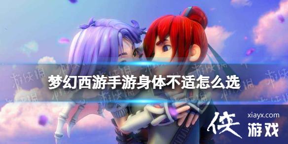 梦幻西游手游身体不适怎么选 梦幻西游手游身体不适怎么选