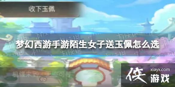梦幻西游手游陌生女子送玉佩怎么选 梦幻西游手游陌生女子送玉佩怎么选