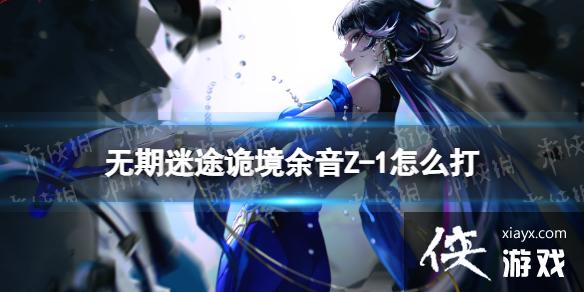 无期迷途诡境余音Z-1怎么打 无期迷途诡境余音Z-1怎么打