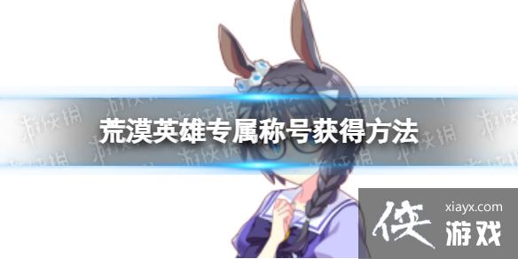 赛马娘荒漠英雄专属称号怎么获得 赛马娘荒漠英雄专属称号怎么获得