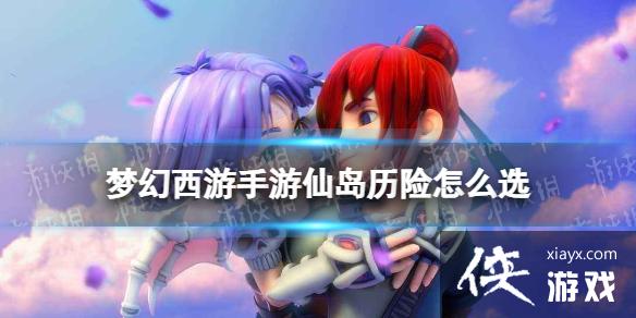 梦幻西游手游仙岛历险怎么选 梦幻西游手游仙岛历险怎么选