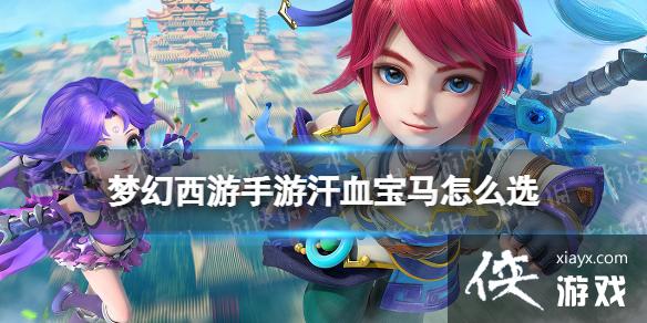 梦幻西游手游汗血宝马怎么选 梦幻西游手游汗血宝马怎么选