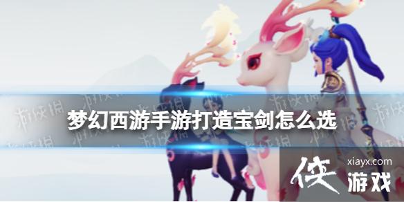 梦幻西游手游打造宝剑怎么选 梦幻西游手游打造宝剑怎么选
