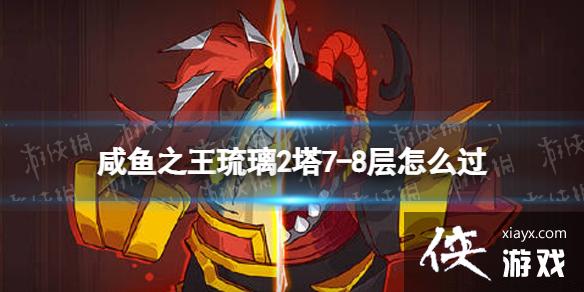 咸鱼之王琉璃2塔7-8层怎么过 咸鱼之王琉璃2塔7-8层怎么过
