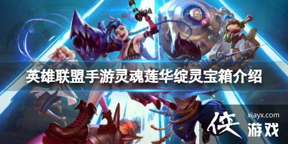 英雄联盟手游灵魂莲华绽灵宝箱介绍 英雄联盟手游灵魂莲华绽灵宝箱介绍
