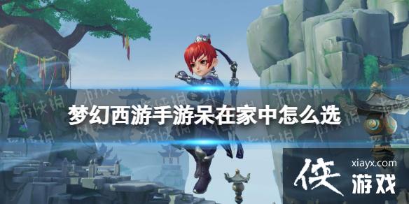 梦幻西游手游呆在家中怎么选 梦幻西游手游呆在家中怎么选