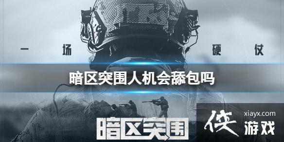 暗区突围人机会舔包吗 暗区突围人机会舔包吗