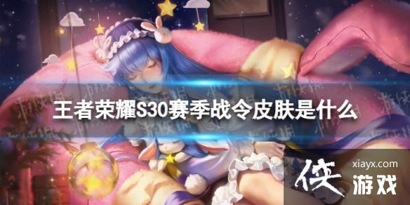 王者荣耀S30赛季战令皮肤是什么 王者荣耀S30赛季战令皮肤是什么