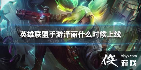 英雄联盟手游泽丽什么时候上线 英雄联盟手游泽丽什么时候上线