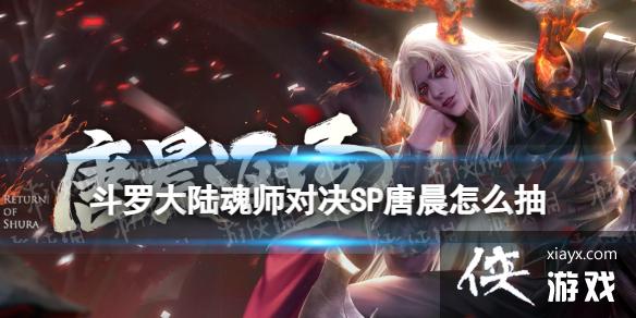 斗罗大陆魂师对决SP唐晨怎么抽 斗罗大陆魂师对决SP唐晨怎么抽