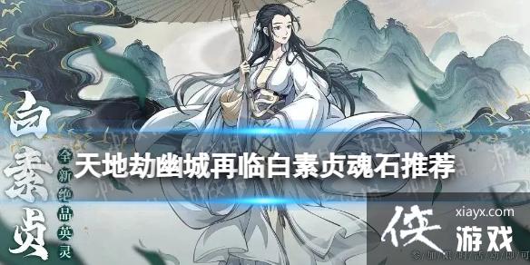 天地劫白素贞魂石推荐 天地劫白素贞魂石推荐