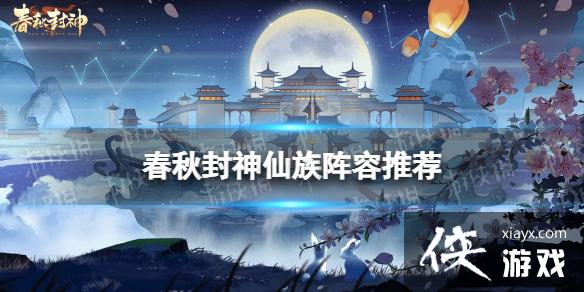 春秋封神手游仙族阵容推荐 春秋封神手游仙族阵容推荐