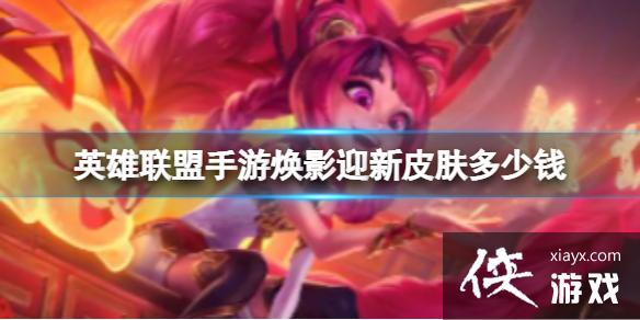 英雄联盟手游焕影迎新皮肤多少钱 英雄联盟手游焕影迎新皮肤多少钱
