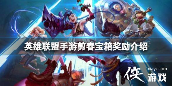 英雄联盟手游剪春宝箱奖励介绍 英雄联盟手游剪春宝箱奖励介绍