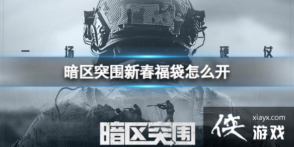 暗区突围新春福袋怎么开 暗区突围新春福袋怎么开