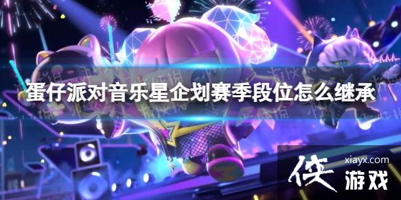 蛋仔派对音乐星企划赛季段位怎么继承 蛋仔派对音乐星企划赛季段位怎么继承