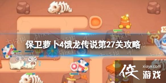 保卫萝卜4饿龙传说第27关攻略 保卫萝卜4饿龙传说第27关攻略