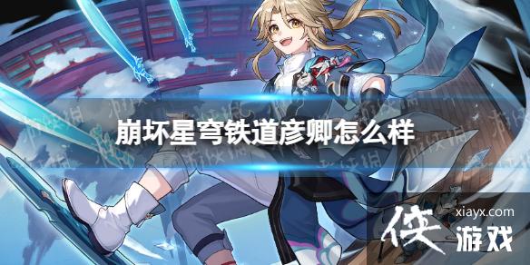 崩坏星穹铁道彦卿怎么样 崩坏星穹铁道彦卿怎么样