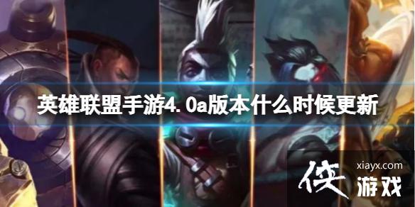 英雄联盟手游4.0a版本什么时候更新 英雄联盟手游4.0a版本什么时候更新