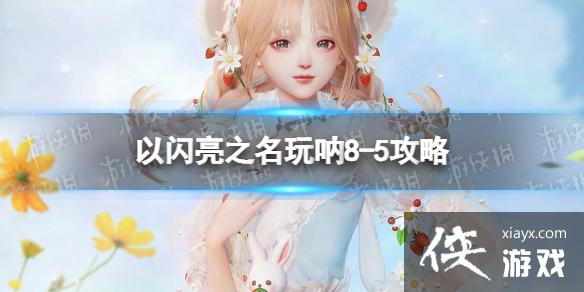 以闪亮之名玩呐8-5攻略 以闪亮之名玩呐8-5攻略