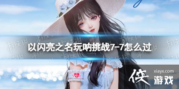 以闪亮之名玩呐挑战7-7怎么过 以闪亮之名玩呐挑战7-7怎么过