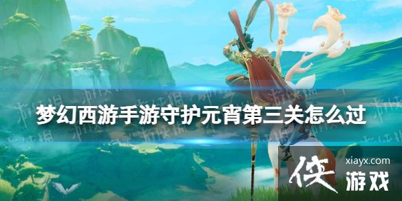 梦幻西游手游守护元宵第三关怎么过 梦幻西游手游守护元宵第三关怎么过