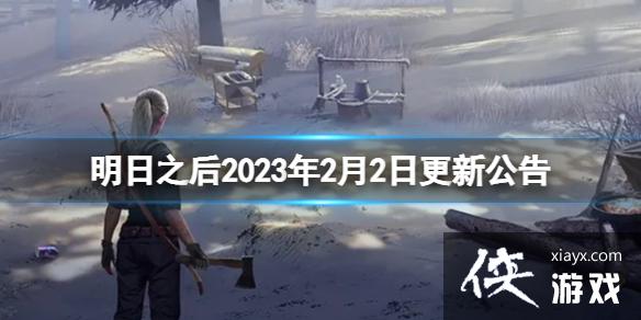 明日之后2023年2月2日更新公告 明日之后2023年2月2日更新公告