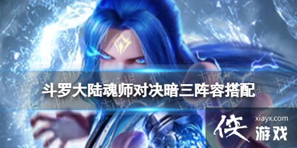 斗罗大陆魂师对决暗三阵容搭配 斗罗大陆魂师对决暗三阵容搭配
