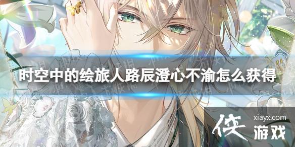 时空中的绘旅人路辰澄心不渝怎么获得 时空中的绘旅人路辰澄心不渝怎么获得