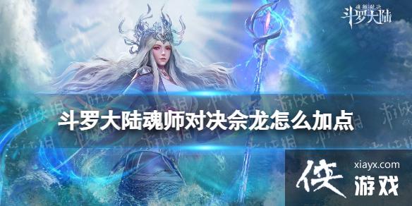 斗罗大陆魂师对决佘龙怎么加点 斗罗大陆魂师对决佘龙怎么加点