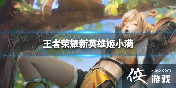 王者荣耀姬小满技能是什么 王者荣耀姬小满技能是什么