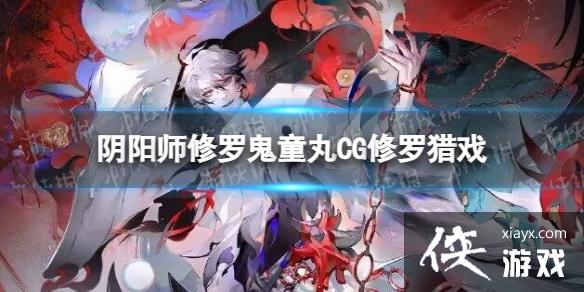 阴阳师修罗鬼童丸CG修罗猎戏 阴阳师修罗鬼童丸CG修罗猎戏