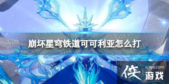 崩坏星穹铁道可可利亚怎么打 崩坏星穹铁道可可利亚怎么打